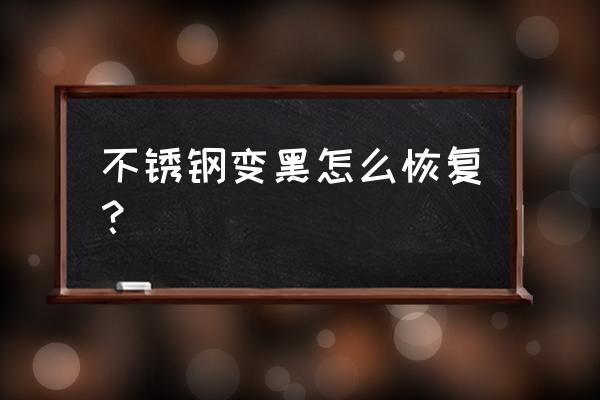 不銹鋼被腐蝕變黑了怎么辦 不銹鋼變黑怎么恢復？