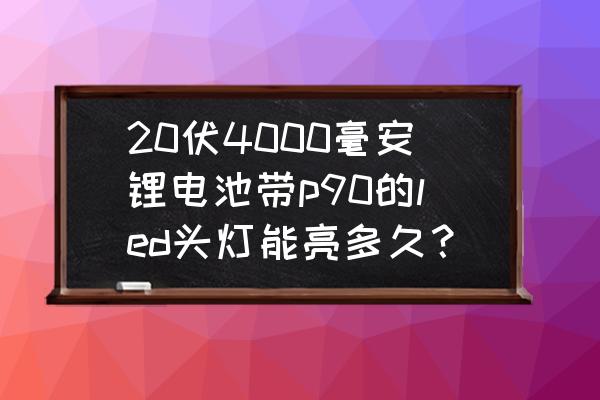 鋰電池頭燈怎么樣 20伏4000毫安鋰電池帶p90的led頭燈能亮多久? 鋰電池頭燈怎么樣 20伏4000毫安鋰電池帶p90的led頭燈能亮多久?