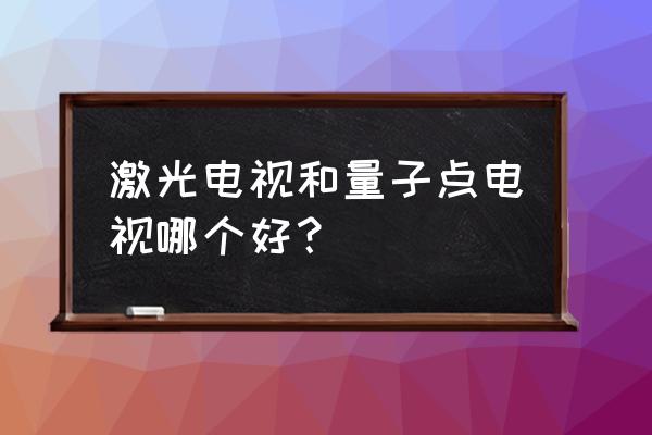 激光電視和量子點電視哪個好 激光電視和量子點電視哪個好？