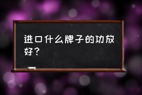 進口純功放機哪個品牌音質好 進口什么牌子的功放好？