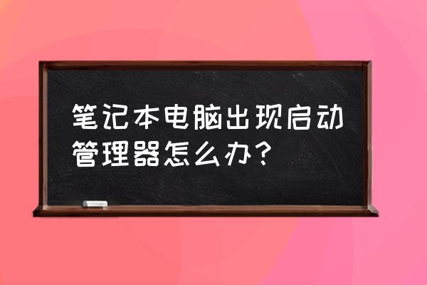 聯(lián)想筆記本怎樣取消啟動管理器 筆記本電腦出現(xiàn)啟動管理器怎么辦？