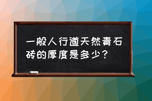 誰知道青石地磚尺寸有哪些 一般人行道天然青石磚的厚度是多少？