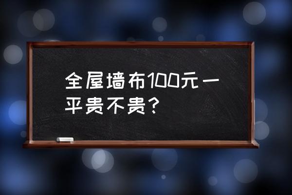 化纖墻布多少錢一平方 全屋墻布100元一平貴不貴？