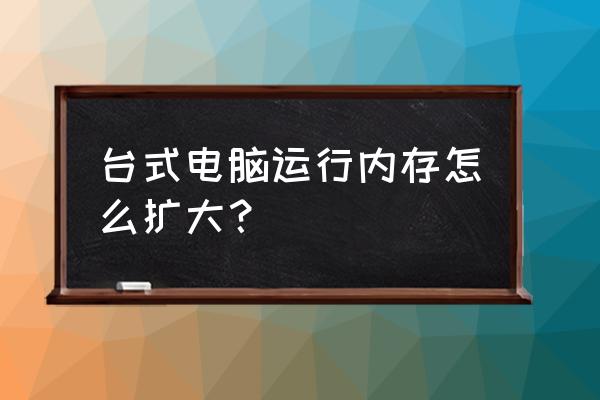 電腦怎么增加運(yùn)行內(nèi)存 臺(tái)式電腦運(yùn)行內(nèi)存怎么擴(kuò)大? 電腦怎么增加運(yùn)行內(nèi)存 臺(tái)式電腦運(yùn)行內(nèi)存怎么擴(kuò)大?
