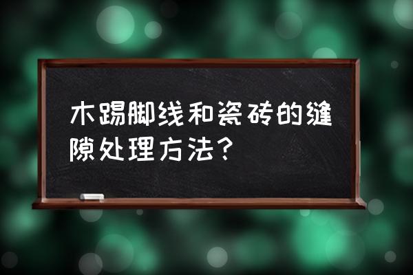 客廳踢腳線和瓷磚交界打膠嗎 木踢腳線和瓷磚的縫隙處理方法？