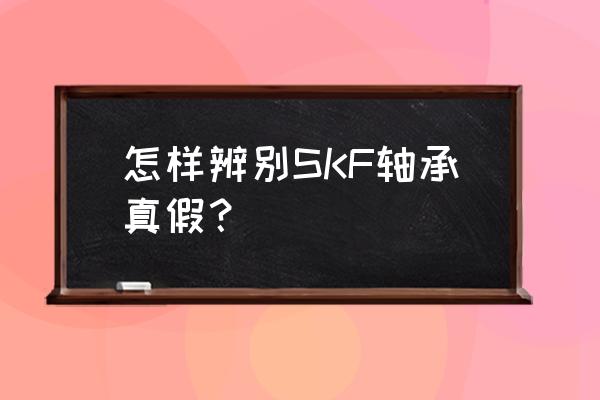 進口軸承哪種假的較小 怎樣辨別SKF軸承真假？