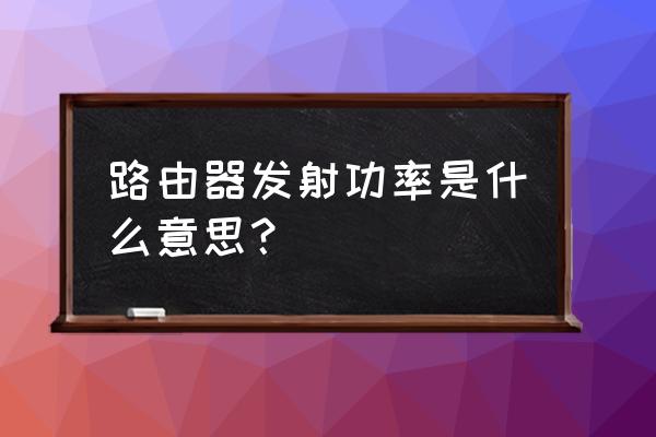 一般路由器怎么不標發射功率 路由器發射功率是什么意思? 一般路由器怎么不標發射功率 路由器發射功率是什么意思?