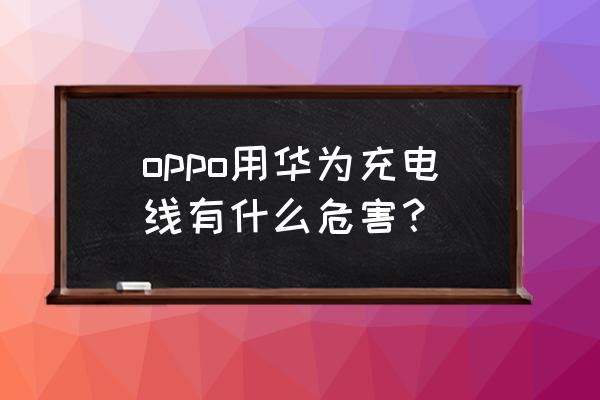 oppor9s用華為充電器有影響嗎 oppo用華為充電線有什么危害？