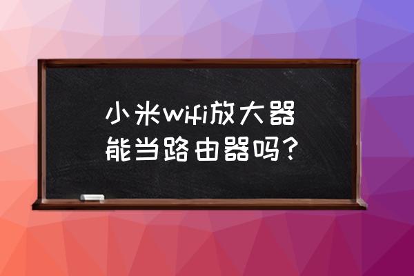 小米信號放大器能當路由器嗎 小米wifi放大器能當路由器嗎？