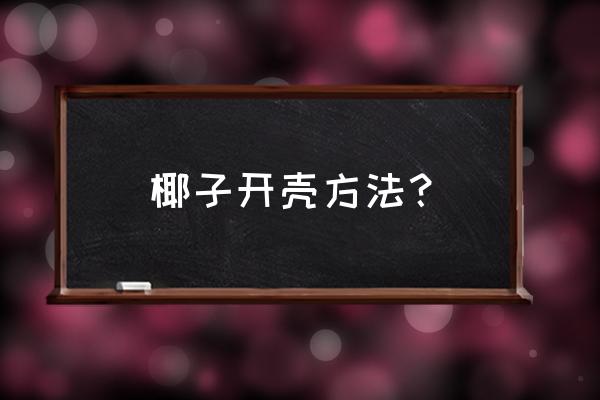 如何完整開(kāi)椰子外殼 椰子開(kāi)殼方法？