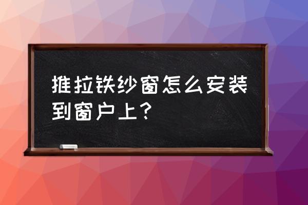 窗紗怎么上到窗戶上 推拉鐵紗窗怎么安裝到窗戶上？