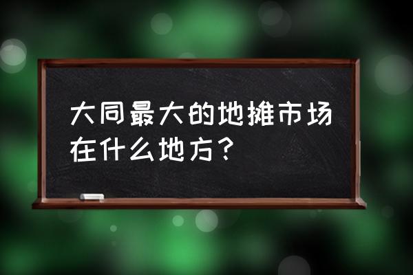 山西大同小商品批發(fā)市場有哪些 大同最大的地?cái)偸袌鲈谑裁吹胤剑? title=