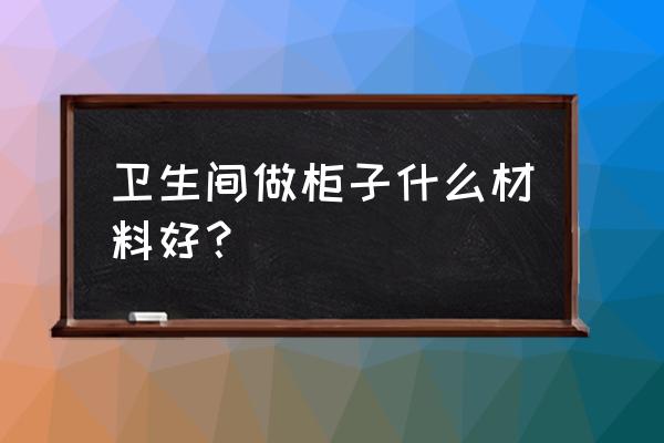 衛生間衣柜用什么材料 衛生間做柜子什么材料好？