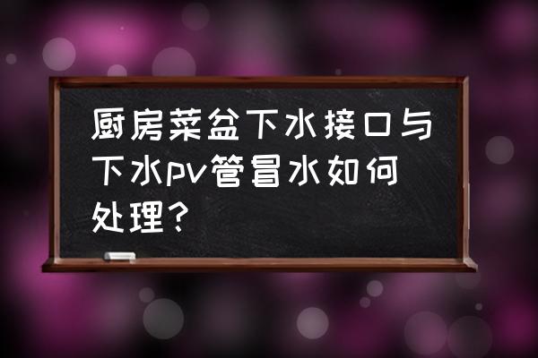 廚房放水地漏冒水怎么辦 廚房菜盆下水接口與下水pv管冒水如何處理? 廚房放水地漏冒水怎么辦 廚房菜盆下水接口與下水pv管冒水如何處理?
