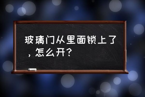 廚房玻璃門鎖住怎么開 玻璃門從里面鎖上了，怎么開？