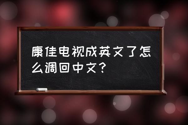 康佳電視成英文了怎么調(diào)回中文 康佳電視成英文了怎么調(diào)回中文？
