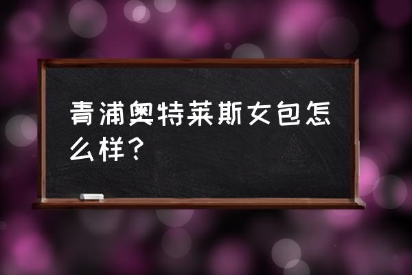 進口商品折扣店怎么樣 青浦奧特萊斯女包怎么樣？