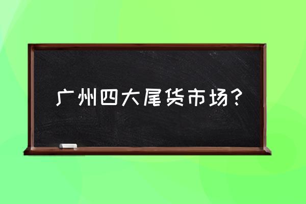服裝尾貨批發(fā)市場(chǎng)都有什么 廣州四大尾貨市場(chǎng)？