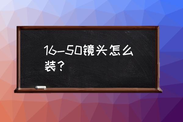 普通相機(jī)怎么加鏡頭 16-50鏡頭怎么裝？