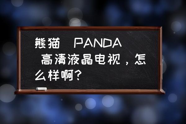 熊貓液晶電視機質量怎么樣 熊貓(PANDA) 高清液晶電視，怎么樣啊？