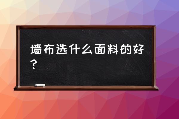 裝修貼墻布哪種布料好 墻布選什么面料的好？
