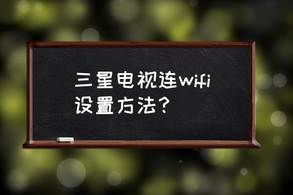三星老電視怎么連接無線網絡 三星電視連wifi設置方法？