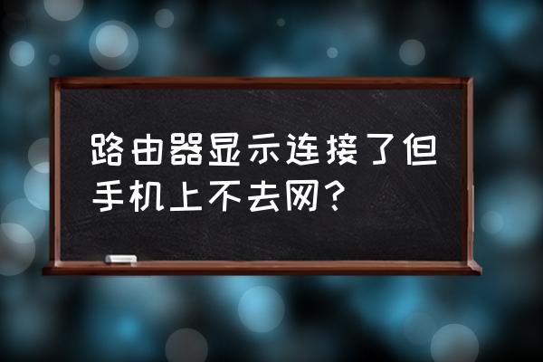 路由器打不開手機網(wǎng)頁怎么回事 路由器顯示連接了但手機上不去網(wǎng)？