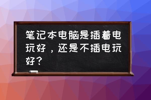 筆記本電腦要不要插電玩 筆記本電腦是插著電玩好，還是不插電玩好？