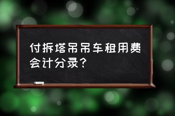 吊車租賃怎么做會計分錄 付拆塔吊吊車租用費會計分錄？