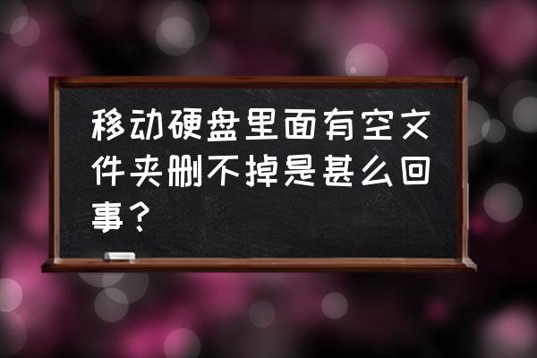 移動硬盤文件夾刪不掉怎么回事 移動硬盤里面有空文件夾刪不掉是甚么回事？