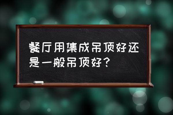 客廳和餐廳能用集成吊頂嗎 餐廳用集成吊頂好還是一般吊頂好？
