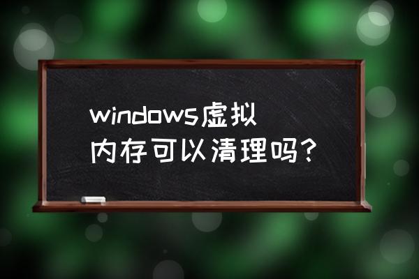 虛擬內存滿了怎么清除 windows虛擬內存可以清理嗎？