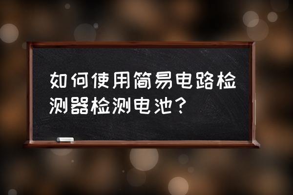 可以測量電池的小燈泡是哪種 如何使用簡易電路檢測器檢測電池？