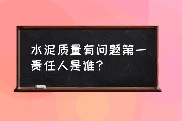 水泥質量有問題零售店有責任嗎 水泥質量有問題第一責任人是誰？