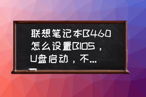 usbfdc是什么意思啊 聯想筆記本B460怎么設置BIOS，U盤啟動，不要說按F12，或者進去BIOS把USB設置為第一個就行，我要是知？