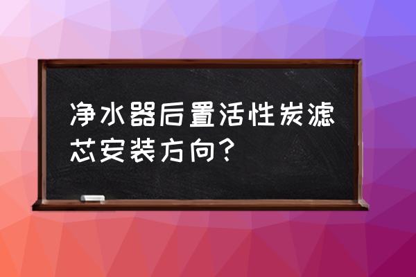 碳棒濾芯怎么上 凈水器后置活性炭濾芯安裝方向？