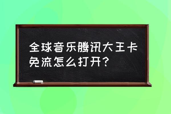 騰訊網(wǎng)卡對酷狗音樂免流酒量嗎 全球音樂騰訊大王卡免流怎么打開？