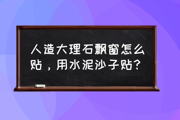 窗臺大理石能用瓷磚膠嗎 人造大理石飄窗怎么貼，用水泥沙子貼？