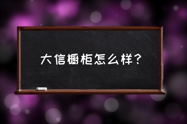 新鄉大信櫥柜店在什么地方 大信櫥柜怎么樣？