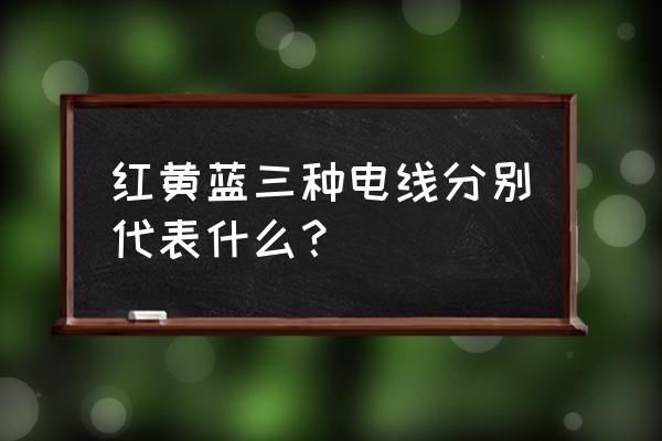 電線中黃線代表什么 紅黃藍三種電線分別代表什么? 電線中黃線代表什么 紅黃藍三種電線分別代表什么?