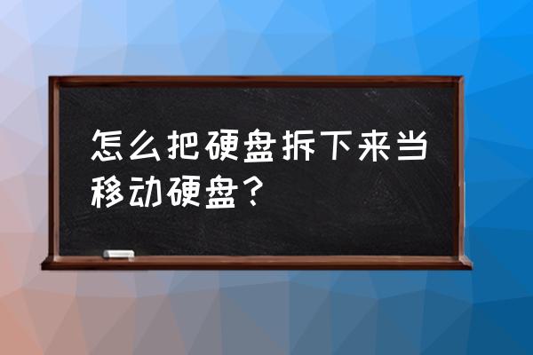 怎么把硬盤改成移動硬盤 怎么把硬盤拆下來當(dāng)移動硬盤？