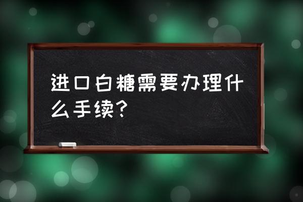 冰糖出口國內和白糖關稅一樣嗎 進口白糖需要辦理什么手續？