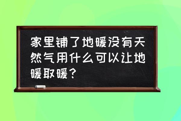 南方?jīng)]有天然氣如何安裝地暖 家里鋪了地暖沒有天然氣用什么可以讓地暖取暖？