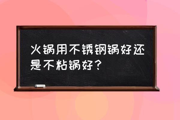 湯鍋用不銹鋼好還是不粘鍋好 火鍋用不銹鋼鍋好還是不粘鍋好？