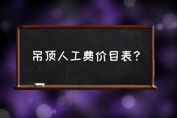 木工吊頂客廳大概多少錢 吊頂人工費價目表？