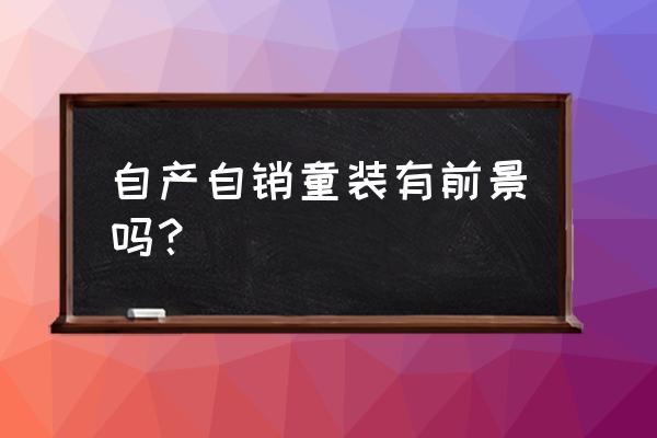 自己做童裝批發(fā)好不好 自產(chǎn)自銷童裝有前景嗎？