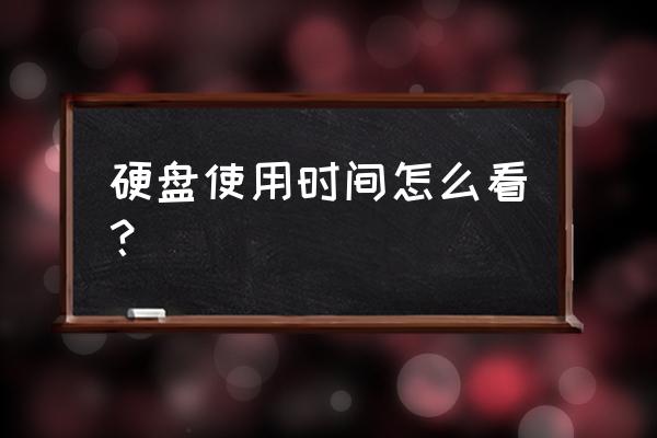 怎樣看移動硬盤用了多長時間 硬盤使用時間怎么看？