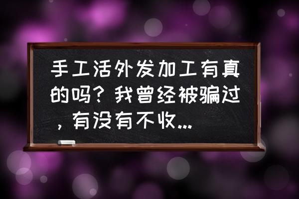免費手工活外發加工靠譜嗎 手工活外發加工有真的嗎？我曾經被騙過，有沒有不收任何費用的？