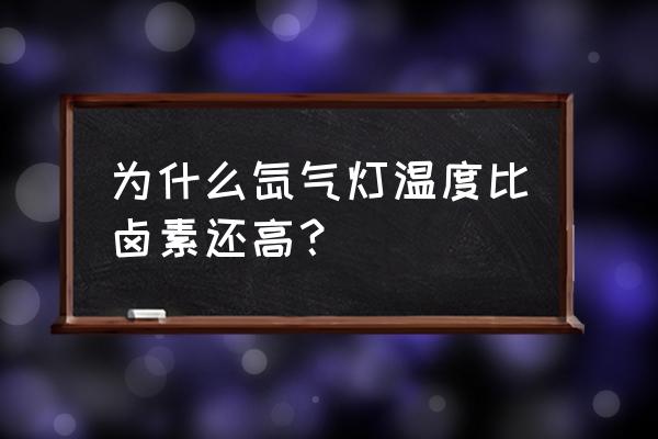 氙氣燈燈泡溫度高嗎 為什么氙氣燈溫度比鹵素還高？