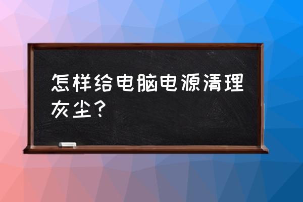臺式機電源如何除塵 怎樣給電腦電源清理灰塵？